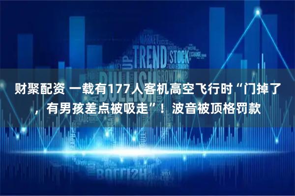 财聚配资 一载有177人客机高空飞行时“门掉了，有男孩差点被吸走”！波音被顶格罚款
