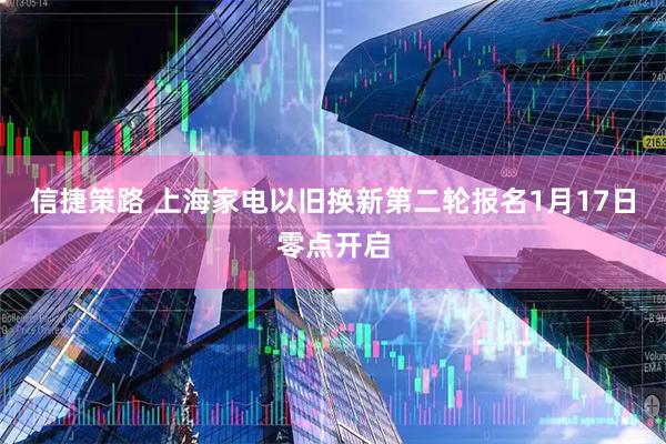 信捷策路 上海家电以旧换新第二轮报名1月17日零点开启