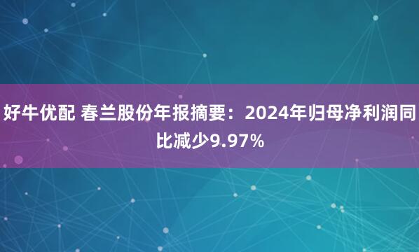 好牛优配 春兰股份年报摘要：2024年归母净利润同比减少9.97%