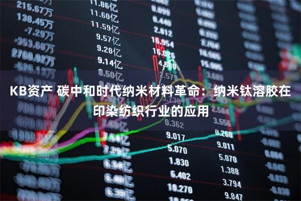 KB资产 碳中和时代纳米材料革命：纳米钛溶胶在印染纺织行业的应用