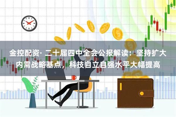 金控配资· 二十届四中全会公报解读：坚持扩大内需战略基点，科技自立自强水平大幅提高