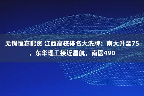 无锡恒鑫配资 江西高校排名大洗牌：南大升至75，东华理工接近昌航，南医490